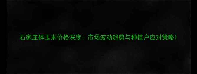 图片 石家庄碎玉米价格深度：市场波动趋势与种植户应对策略1