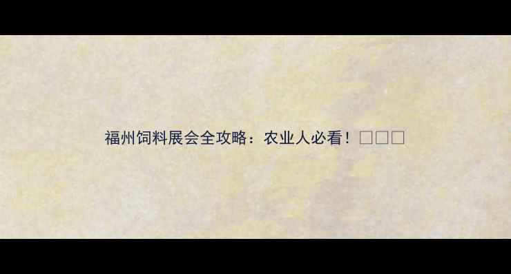 图片 福州饲料展会全攻略：农业人必看！🌾🐄🚜