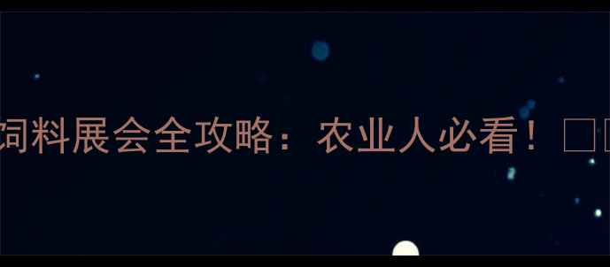 图片 福州饲料展会全攻略：农业人必看！🌾🐄🚜1