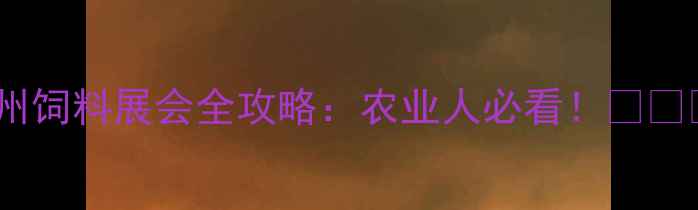 图片 福州饲料展会全攻略：农业人必看！🌾🐄🚜2