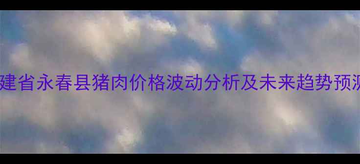 图片 福建省永春县猪肉价格波动分析及未来趋势预测1