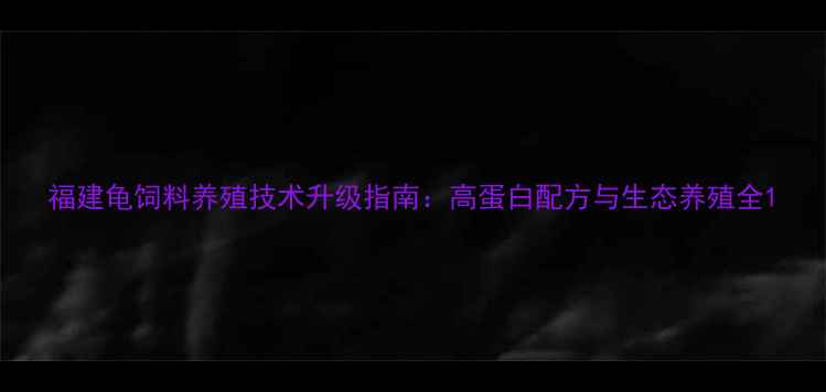 图片 福建龟饲料养殖技术升级指南：高蛋白配方与生态养殖全1