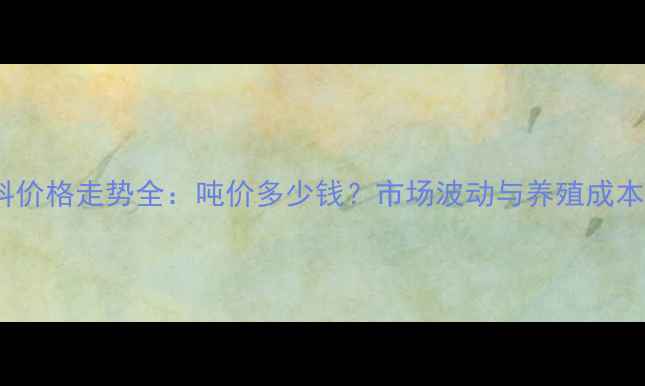 图片 禾丰猪饲料价格走势全：吨价多少钱？市场波动与养殖成本控制指南1