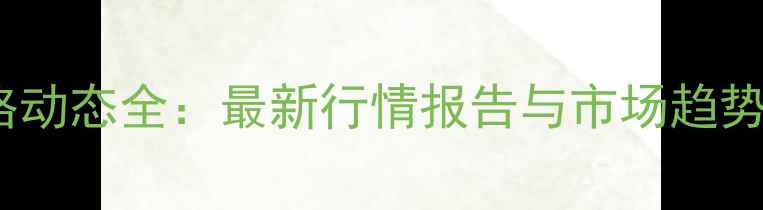 图片 禾技单价格动态全：最新行情报告与市场趋势深度分析1