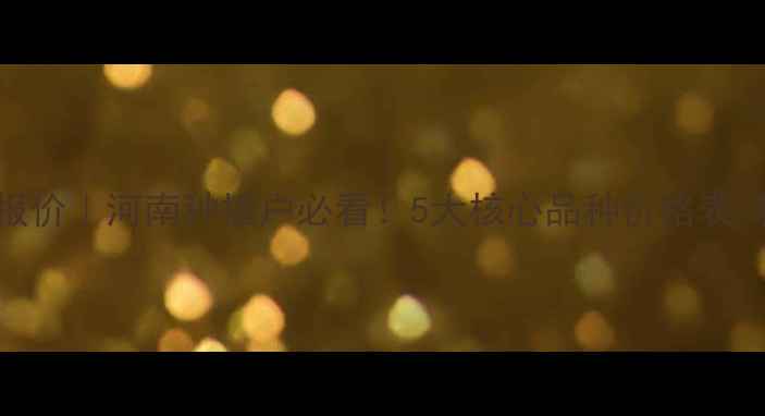 图片 禾斯碧最新报价｜河南种植户必看！5大核心品种价格表+种植成本全1