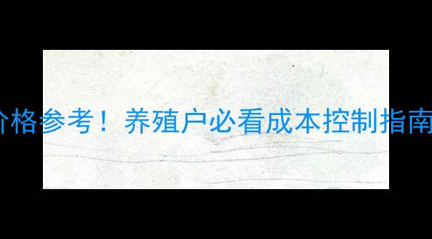 图片 种公猪饲料配方及价格参考！养殖户必看成本控制指南（附详细成本表）1