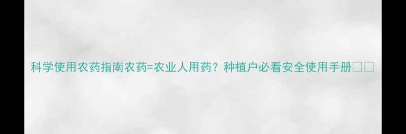 图片 科学使用农药指南农药=农业人用药？种植户必看安全使用手册🌱💊