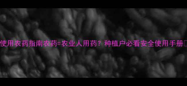 图片 科学使用农药指南农药=农业人用药？种植户必看安全使用手册🌱💊2