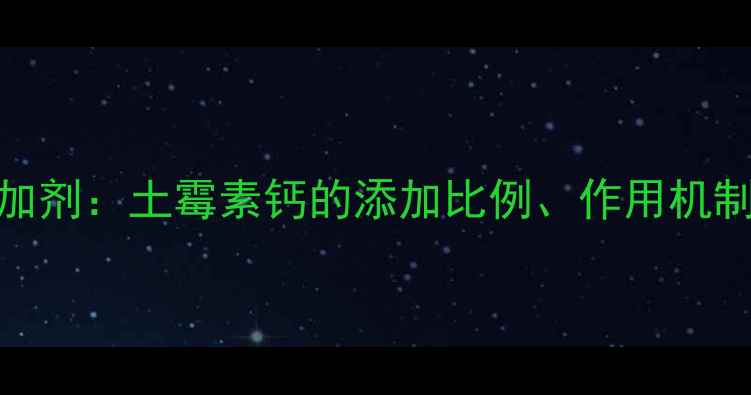 图片 科学使用猪饲料添加剂：土霉素钙的添加比例、作用机制与养殖户必看指南