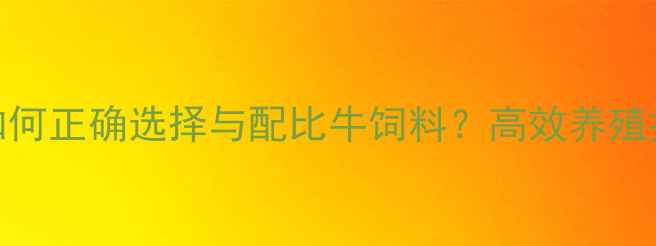 图片 科学喂养指南：如何正确选择与配比牛饲料？高效养殖技术助力产业升级