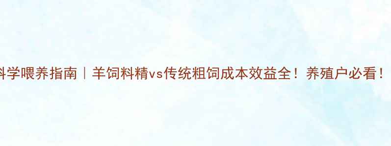 图片 科学喂养指南｜羊饲料精vs传统粗饲成本效益全！养殖户必看！1