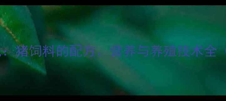 图片 科学喂养新时代：猪饲料的配方、营养与养殖技术全（附详细数据）2