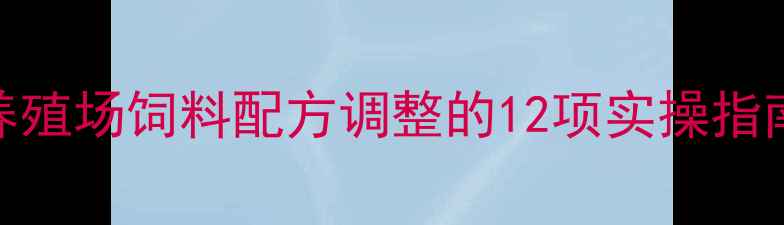 图片 科学转料管理：养殖场饲料配方调整的12项实操指南与效益提升方案