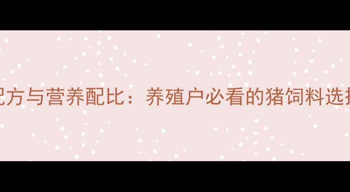 图片 科学配方与营养配比：养殖户必看的猪饲料选择指南