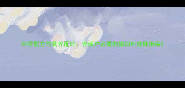 图片 科学配方与营养配比：养殖户必看的猪饲料选择指南2