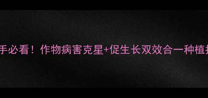 图片 稀唑醇杀菌剂全攻略｜新手必看！作物病害克星+促生长双效合一种植指南（附安全使用技巧）1