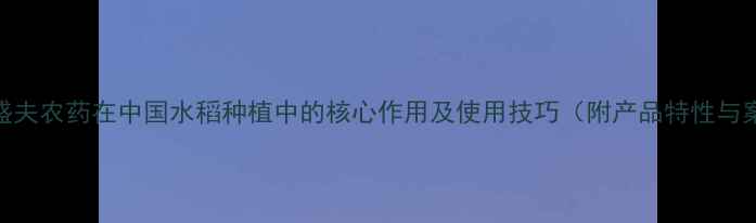 图片 稻田盛夫农药在中国水稻种植中的核心作用及使用技巧（附产品特性与案例）