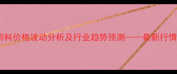 图片 第三季度上海禾丰饲料价格波动分析及行业趋势预测——最新行情、成本与养殖建议1