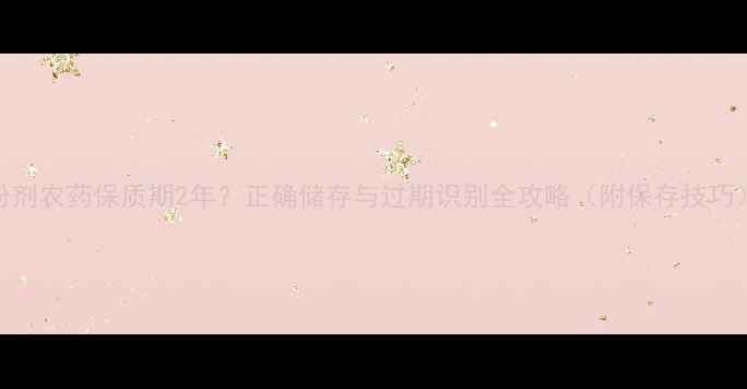 图片 粉剂农药保质期2年？正确储存与过期识别全攻略（附保存技巧）