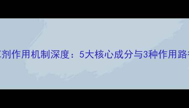 图片 精准控草指南除草剂作用机制深度：5大核心成分与3种作用路径的协同防控体系