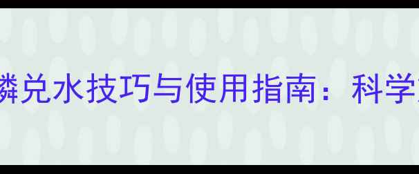 图片 精准配比清水胺硫磷兑水技巧与使用指南：科学施药提升防治效率1