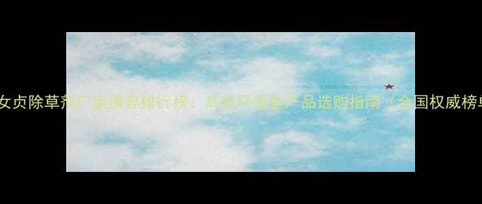 图片 红叶女贞除草剂厂家推荐排行榜：高效环保型产品选购指南（全国权威榜单）1