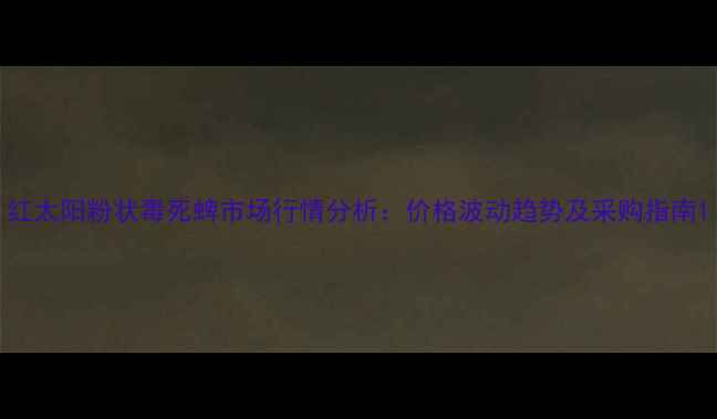 图片 红太阳粉状毒死蜱市场行情分析：价格波动趋势及采购指南1