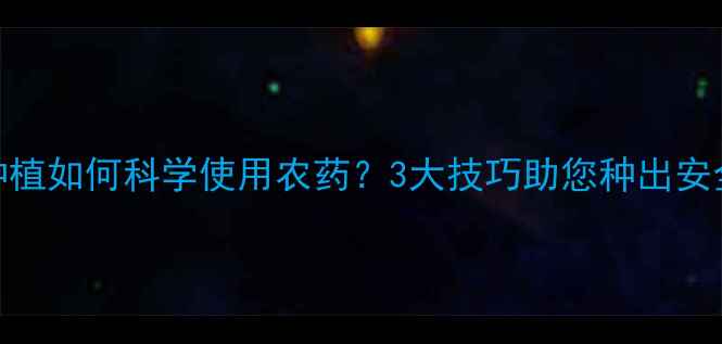 图片 红薯种植如何科学使用农药？3大技巧助您种出安全红薯