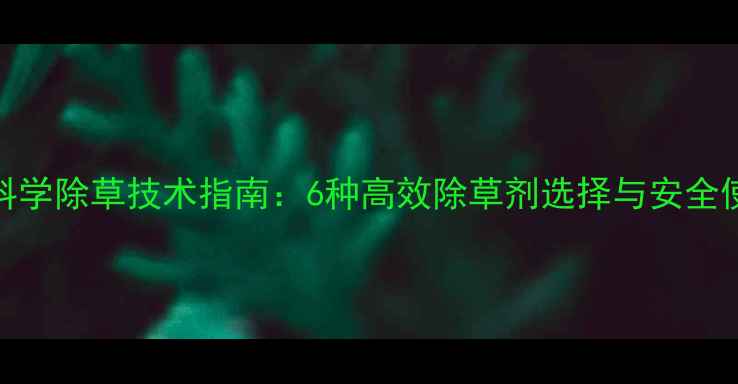 图片 红薯科学除草技术指南：6种高效除草剂选择与安全使用全