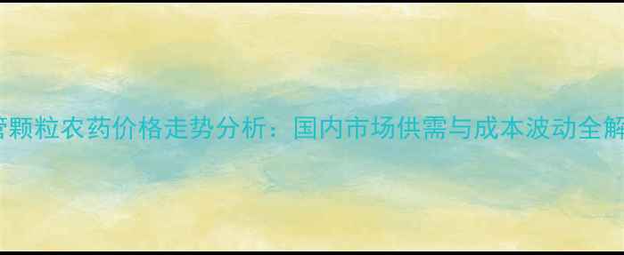 图片 统管颗粒农药价格走势分析：国内市场供需与成本波动全解读2