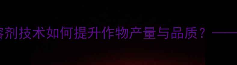图片 绿色农药新突破：环保型溶剂技术如何提升作物产量与品质？——中国农业可持续发展指南1