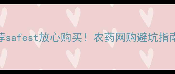 图片 网上买农药平台推荐safest放心购买！农药网购避坑指南+十大正规平台全2