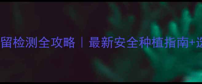 图片 罗汉果农药残留检测全攻略｜最新安全种植指南+选购避坑技巧2