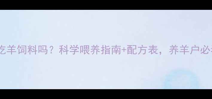 图片 羊羔能吃羊饲料吗？科学喂养指南+配方表，养羊户必看！🐑1