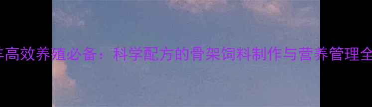 图片 羊高效养殖必备：科学配方的骨架饲料制作与营养管理全1