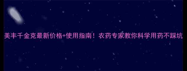 图片 美丰千金克最新价格+使用指南！农药专家教你科学用药不踩坑