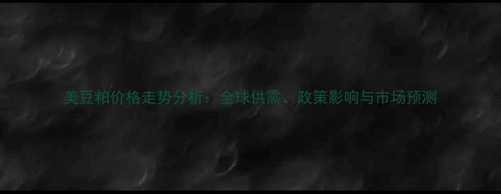 图片 美豆粕价格走势分析：全球供需、政策影响与市场预测