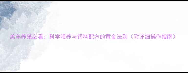 图片 羔羊养殖必看：科学喂养与饲料配方的黄金法则（附详细操作指南）