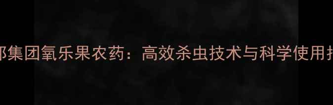 图片 联邦集团氧乐果农药：高效杀虫技术与科学使用指南