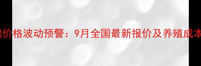 图片 肉苗鸡价格波动预警：9月全国最新报价及养殖成本深度1