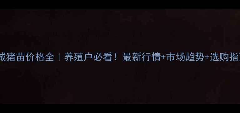 图片 肥城猪苗价格全｜养殖户必看！最新行情+市场趋势+选购指南2