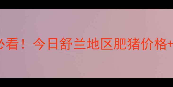图片 舒兰肥猪价格行情速递养殖户必看！今日舒兰地区肥猪价格+养殖避坑指南（附最新数据）1