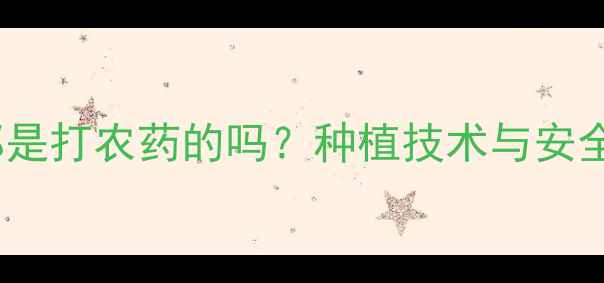 图片 芒果真的都是打农药的吗？种植技术与安全食用指南1