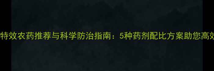 图片 花地蛆特效农药推荐与科学防治指南：5种药剂配比方案助您高效灭杀2