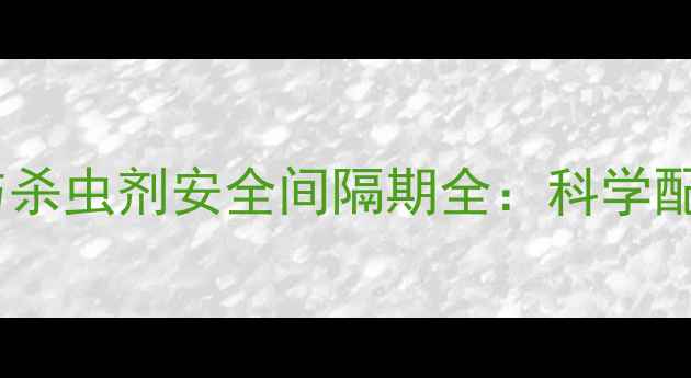 图片 花生田除草剂与杀虫剂安全间隔期全：科学配比与施用技巧1