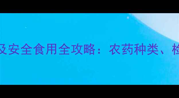 图片 芹菜常见农药残留及安全食用全攻略：农药种类、检测方法与清洗技巧