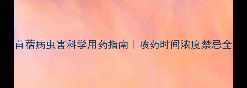 图片 苜蓿病虫害科学用药指南｜喷药时间浓度禁忌全