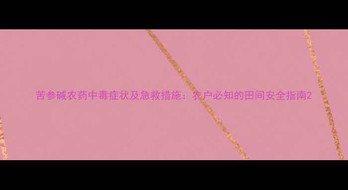 图片 苦参碱农药中毒症状及急救措施：农户必知的田间安全指南2