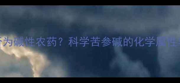 图片 苦参碱是否为碱性农药？科学苦参碱的化学属性与农药分类