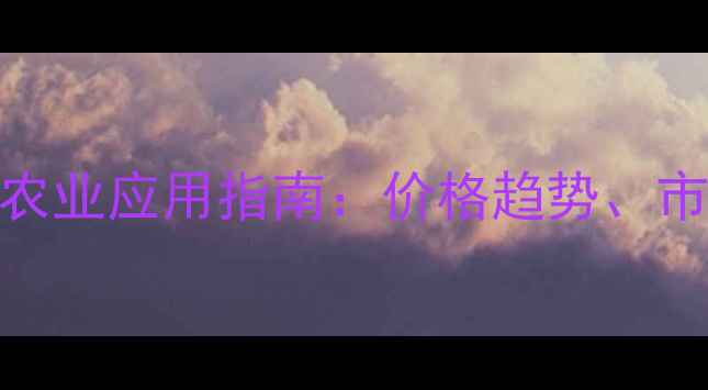 图片 苯噻铜价格波动分析及农业应用指南：价格趋势、市场动态与科学使用建议